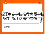 浙江中专学校推荐商贸学校招生(浙江商贸中专招生)