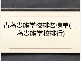 青岛贵族学校排名榜单(青岛贵族学校排行)