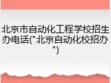 北京市自动化工程学校招生办电话("北京自动化校招办")