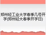 郑州轻工业大学春季几号开学(郑州轻大春季开学日)