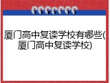 厦门高中复读学校有哪些(厦门高中复读学校)