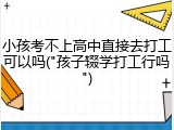 小孩考不上高中直接去打工可以吗("孩子辍学打工行吗")