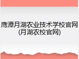 鹰潭月湖农业技术学校官网(月湖农校官网)