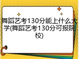 舞蹈艺考130分能上什么大学(舞蹈艺考130分可报院校)