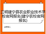 三明建宁县农业职业技术学校官网报名(建宁农校官网报名)