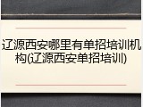 辽源西安哪里有单招培训机构(辽源西安单招培训)