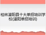 桂林灌阳县十大单招培训学校(灌阳单招培训)