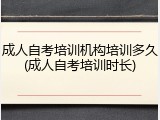 成人自考培训机构培训多久(成人自考培训时长)
