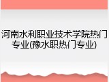 河南水利职业技术学院热门专业(豫水职热门专业)