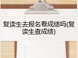 复读生去报名看成绩吗(复读生查成绩)
