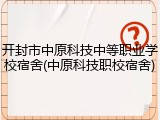 开封市中原科技中等职业学校宿舍(中原科技职校宿舍)