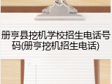 册亨县挖机学校招生电话号码(册亨挖机招生电话)