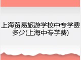 上海贸易旅游学校中专学费多少(上海中专学费)