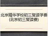 北京精华学校初三复读学费(北京初三复读费)