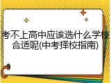 考不上高中应该选什么学校合适呢(中考择校指南)