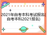 2021年自考本科考试报名(自考本科2021报名)
