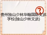 贵州独山少林华翰国际文武学校(独山少林文武)