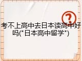 考不上高中去日本读高中好吗("日本高中留学")