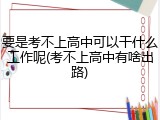 要是考不上高中可以干什么工作呢(考不上高中有啥出路)