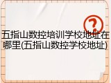 五指山数控培训学校地址在哪里(五指山数控学校地址)