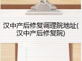 汉中产后修复调理院地址(汉中产后修复院)