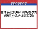 息烽县挖机培训机构哪家好(息烽挖机培训哪家强)