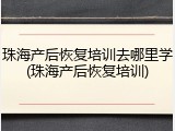 珠海产后恢复培训去哪里学(珠海产后恢复培训)