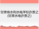 甘肃省水利水电学校许贵之(甘肃水电许贵之)