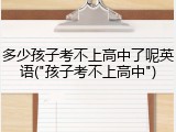 多少孩子考不上高中了呢英语("孩子考不上高中")