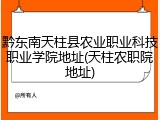 黔东南天柱县农业职业科技职业学院地址(天柱农职院地址)