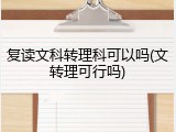 复读文科转理科可以吗(文转理可行吗)