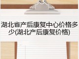 湖北省产后康复中心价格多少(湖北产后康复价格)
