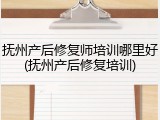 抚州产后修复师培训哪里好(抚州产后修复培训)