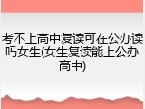 考不上高中复读可在公办读吗女生(女生复读能上公办高中)