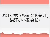 湛江少林学校副会长是谁(湛江少林副会长)