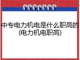 中专电力机电是什么职高的(电力机电职高)