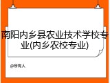 南阳内乡县农业技术学校专业(内乡农校专业)