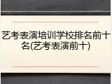 艺考表演培训学校排名前十名(艺考表演前十)