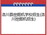 洛川县挖掘机学校招生(洛川挖掘机招生)