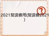 2021复读费用(复读费2021)