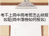 考不上高中高考班怎么样报名呢(高中落榜如何报名)