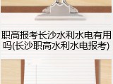 职高报考长沙水利水电有用吗(长沙职高水利水电报考)