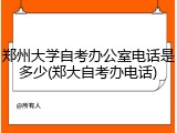 郑州大学自考办公室电话是多少(郑大自考办电话)
