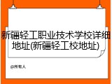 新疆轻工职业技术学校详细地址(新疆轻工校地址)