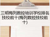 三明梅列数控培训学校排名技校前十(梅列数控技校前十)