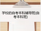 学校的自考本科辅导班(自考本科班)