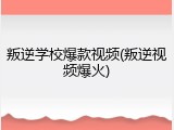 叛逆学校爆款视频(叛逆视频爆火)