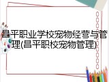 昌平职业学校宠物经营与管理(昌平职校宠物管理)