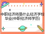 中职经济师是什么经济学校毕业(中职经济师学历)