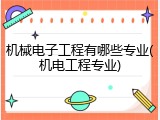 机械电子工程有哪些专业(机电工程专业)